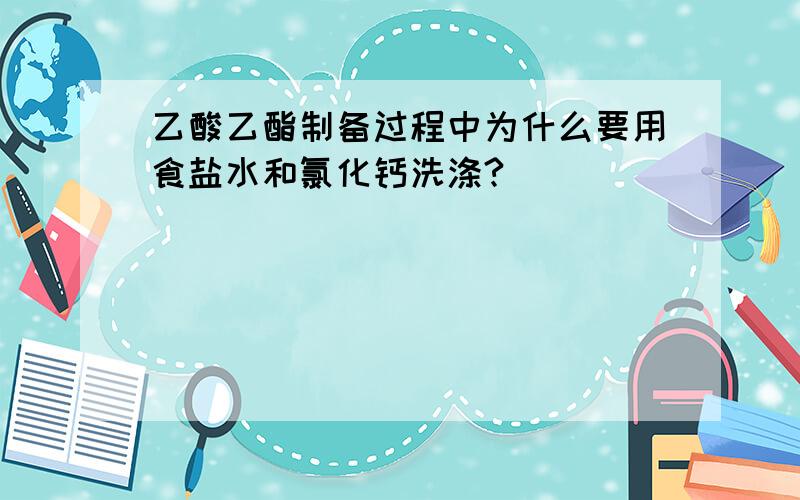 乙酸乙酯制备过程中为什么要用食盐水和氯化钙洗涤?