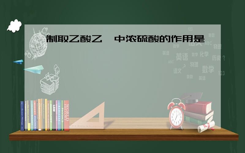 制取乙酸乙酯中浓硫酸的作用是