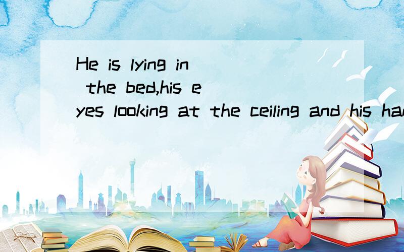 He is lying in the bed,his eyes looking at the ceiling and his hands____behind his head.A.to cross B.crossing C.cross D.crossed选什么,为什么呢?