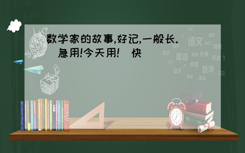 数学家的故事,好记,一般长.(急用!今天用!)快