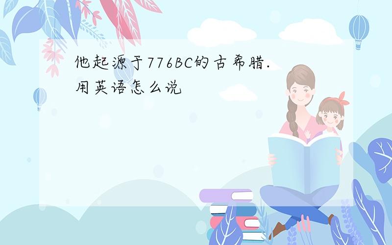 他起源于776BC的古希腊.用英语怎么说