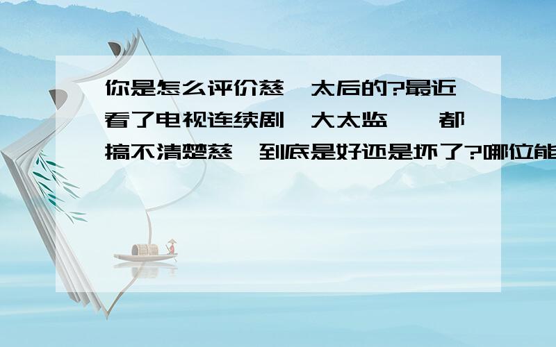 你是怎么评价慈禧太后的?最近看了电视连续剧《大太监》,都搞不清楚慈禧到底是好还是坏了?哪位能给一个真正的正确答案?