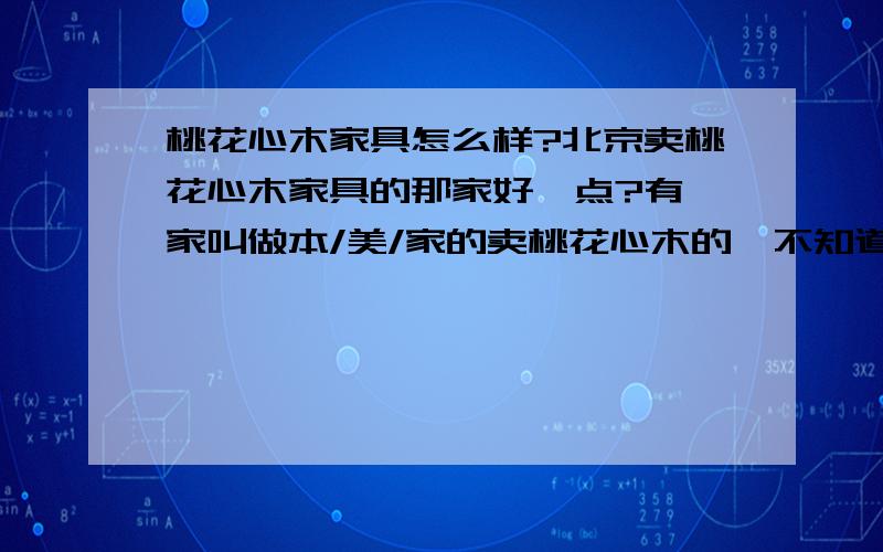 桃花心木家具怎么样?北京卖桃花心木家具的那家好一点?有一家叫做本/美/家的卖桃花心木的,不知道他家的怎么样,有人买过吗?