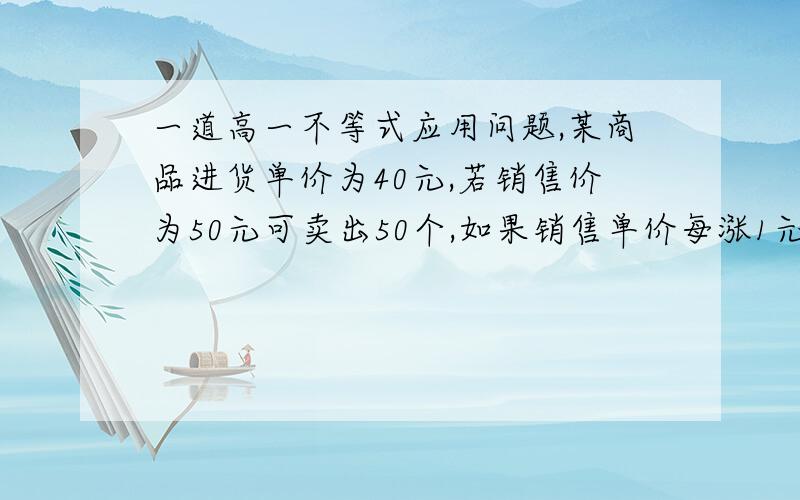 一道高一不等式应用问题,某商品进货单价为40元,若销售价为50元可卖出50个,如果销售单价每涨1元,销售量就减少1个,为获得最大利润,则此商、品的最佳售价应为多少?务必用不等式来解（列出