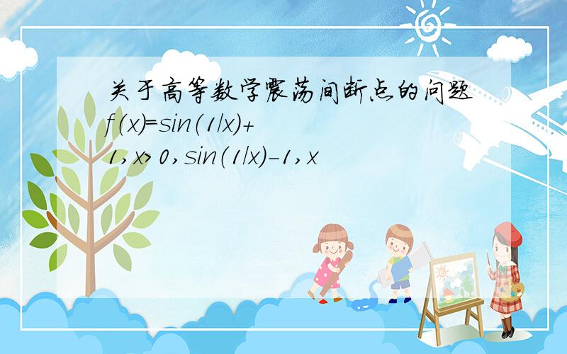 关于高等数学震荡间断点的问题f（x）=sin（1/x）+1,x>0,sin（1/x）-1,x