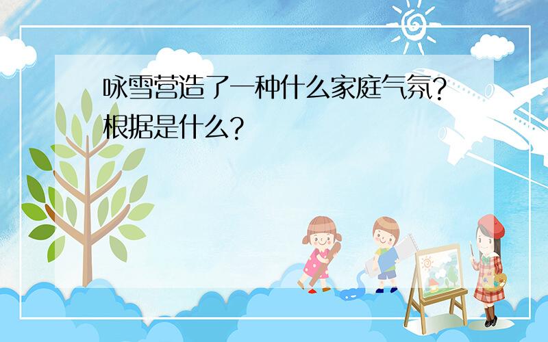 咏雪营造了一种什么家庭气氛?根据是什么?