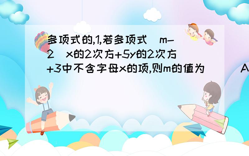 多项式的,1,若多项式（m-2)x的2次方+5y的2次方+3中不含字母x的项,则m的值为（ ） A.2 B.-2 C.±2 D.±1