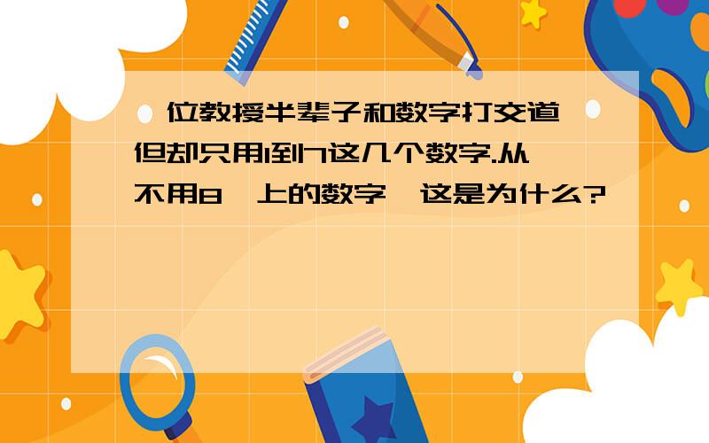 一位教授半辈子和数字打交道,但却只用1到7这几个数字.从不用8一上的数字,这是为什么?