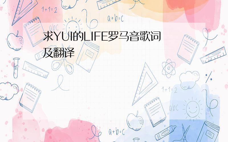 求YUI的LIFE罗马音歌词及翻译