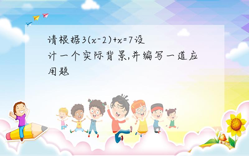 请根据3(x-2)+x=7设计一个实际背景,并编写一道应用题