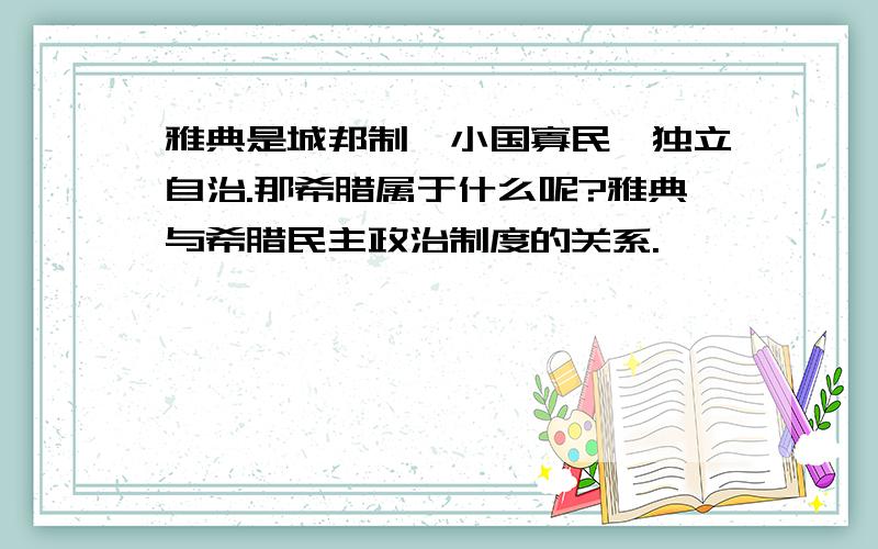 雅典是城邦制,小国寡民,独立自治.那希腊属于什么呢?雅典与希腊民主政治制度的关系.