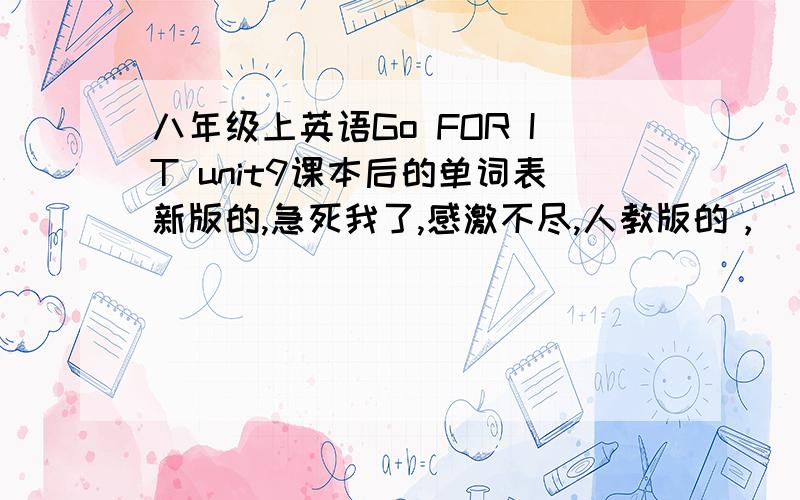 八年级上英语Go FOR IT unit9课本后的单词表新版的,急死我了,感激不尽,人教版的，