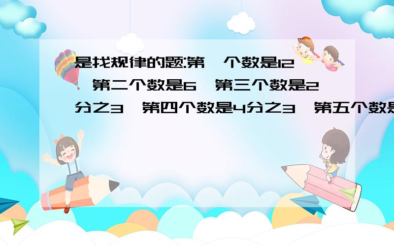 是找规律的题:第一个数是12,第二个数是6,第三个数是2分之3,第四个数是4分之3,第五个数是16分之3,第六个数是32分之3.第N个数是几?(也就是用N来表示这些数的规律)最好能用语言表述出来,不要