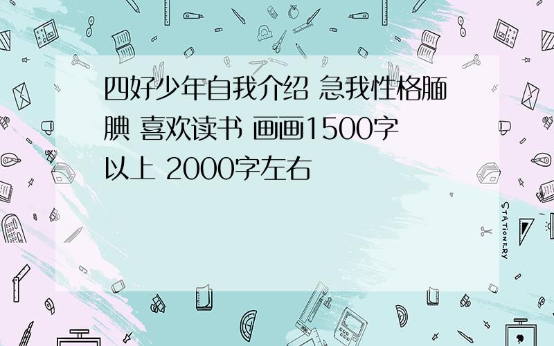 四好少年自我介绍 急我性格腼腆 喜欢读书 画画1500字以上 2000字左右