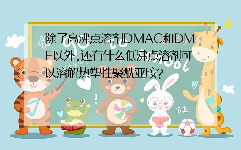 除了高沸点溶剂DMAC和DMF以外,还有什么低沸点溶剂可以溶解热塑性聚酰亚胺?