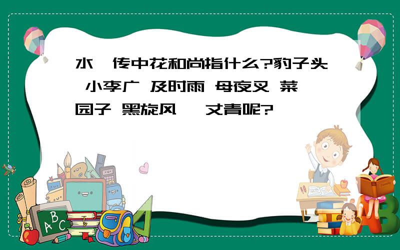 水浒传中花和尚指什么?豹子头 小李广 及时雨 母夜叉 菜园子 黑旋风 一丈青呢?