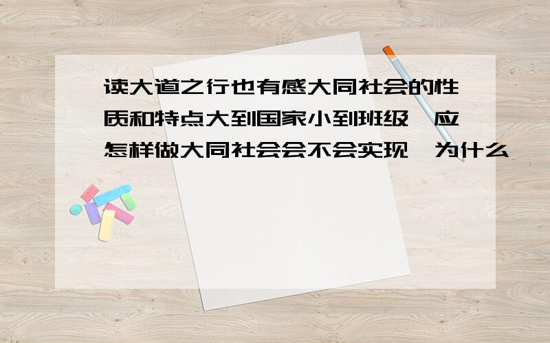 读大道之行也有感大同社会的性质和特点大到国家小到班级,应怎样做大同社会会不会实现,为什么