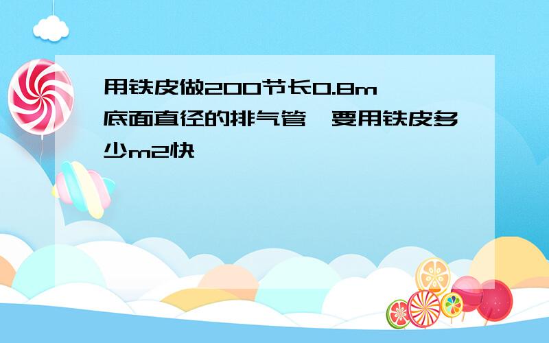 用铁皮做200节长0.8m,底面直径的排气管,要用铁皮多少m2快