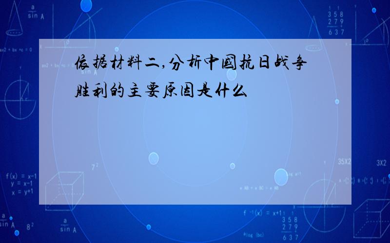 依据材料二,分析中国抗日战争胜利的主要原因是什么