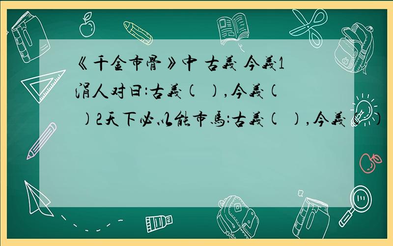 《千金市骨》中 古义 今义1涓人对曰:古义( ),今义( )2天下必以能市马:古义( ),今义( )