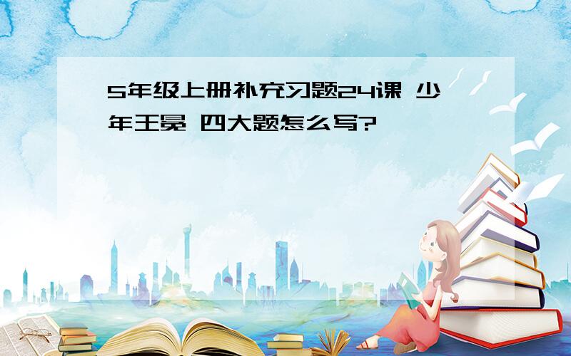 5年级上册补充习题24课 少年王冕 四大题怎么写?