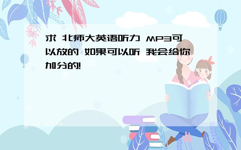 求 北师大英语听力 MP3可以放的 如果可以听 我会给你加分的!