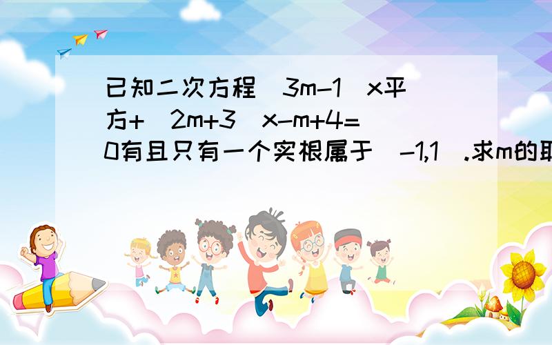 已知二次方程(3m-1)x平方+(2m+3)x-m+4=0有且只有一个实根属于(-1,1).求m的取值范围