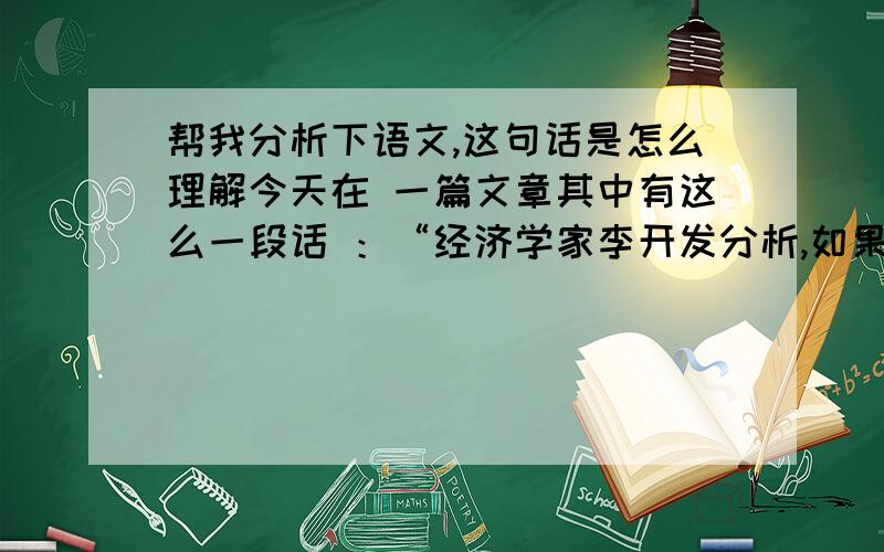 帮我分析下语文,这句话是怎么理解今天在 一篇文章其中有这么一段话 ：“经济学家李开发分析,如果个税起征点上调至3000元,将使得20%以上就业人群的赋税负担减为零,对提高中低阶层收入意