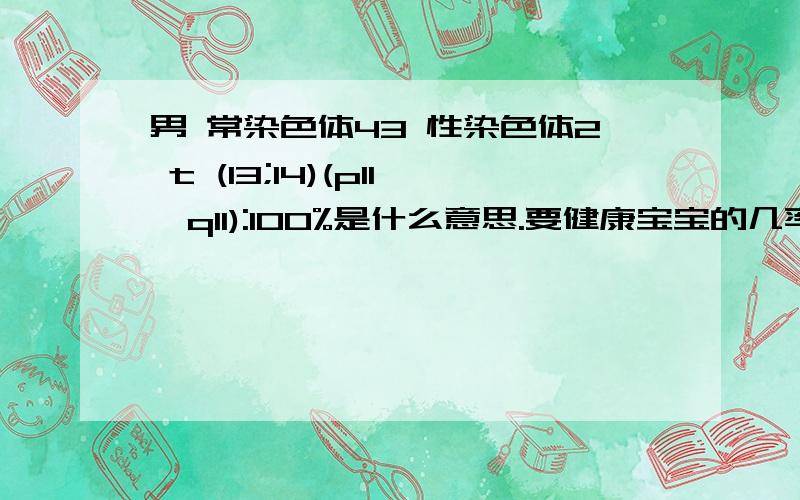 男 常染色体43 性染色体2 t (13;14)(p11,q11):100%是什么意思.要健康宝宝的几率是多少是什么原因引起,能治疗吗,