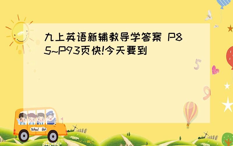 九上英语新辅教导学答案 P85~P93页快!今天要到