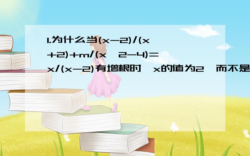 1.为什么当(x-2)/(x+2)+m/(x^2-4)=x/(x-2)有增根时,x的值为2,而不是 -2 2.已知a+(1/a)=2,则a^2+(1/a^2)=?a^3+(1/a^3)=?a^4+(1/a^4)=?