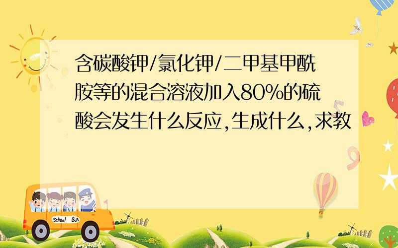 含碳酸钾/氯化钾/二甲基甲酰胺等的混合溶液加入80%的硫酸会发生什么反应,生成什么,求教