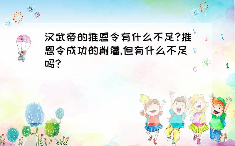 汉武帝的推恩令有什么不足?推恩令成功的削藩,但有什么不足吗?