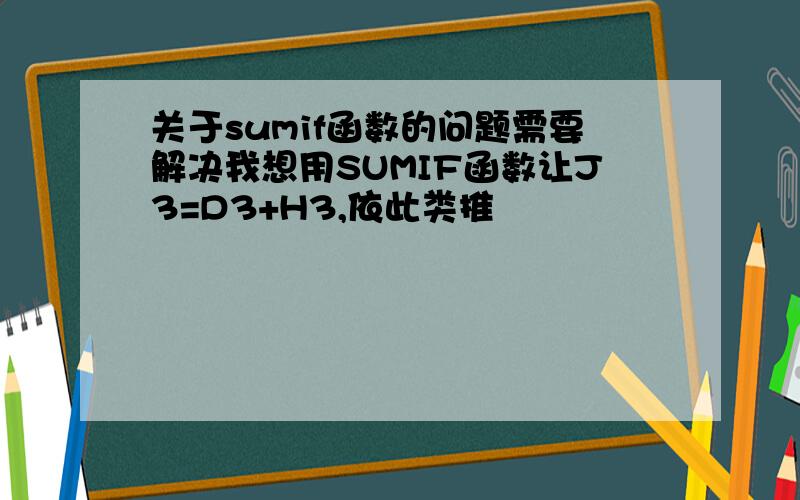 关于sumif函数的问题需要解决我想用SUMIF函数让J3=D3+H3,依此类推