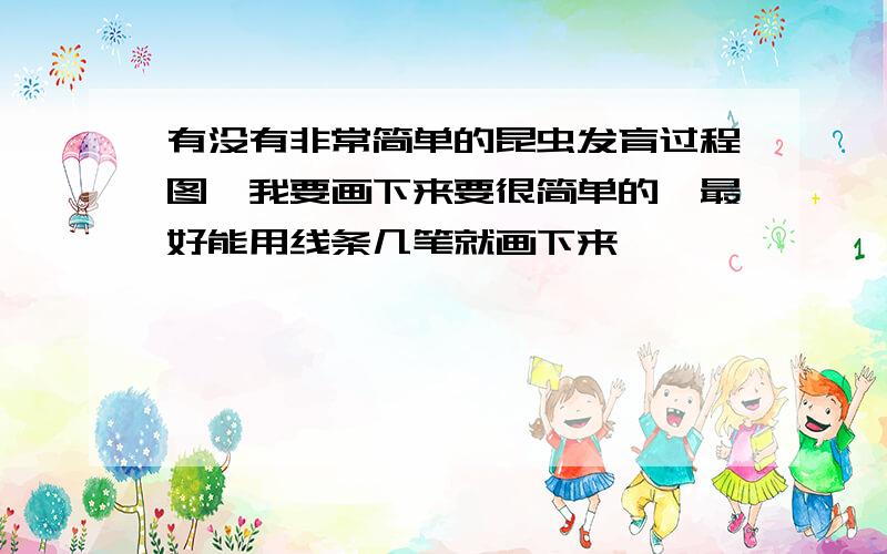 有没有非常简单的昆虫发育过程图,我要画下来要很简单的,最好能用线条几笔就画下来