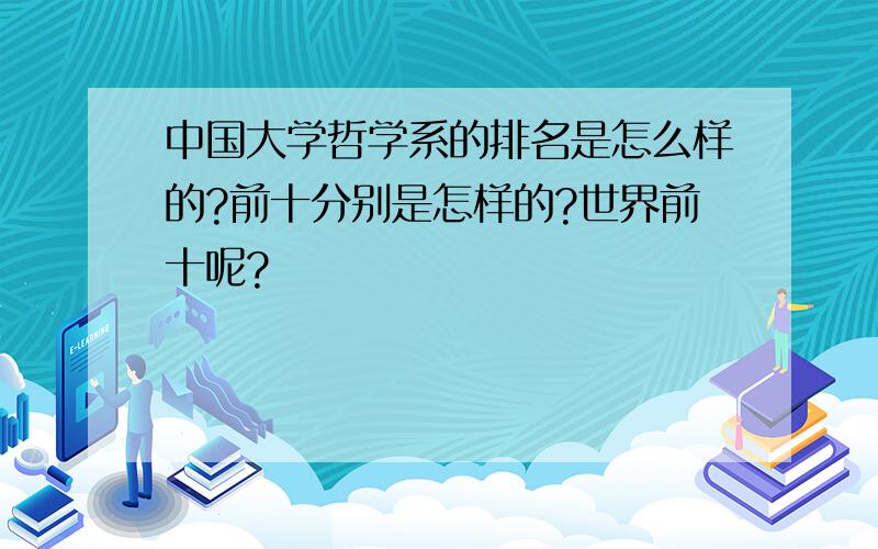 中国大学哲学系的排名是怎么样的?前十分别是怎样的?世界前十呢?