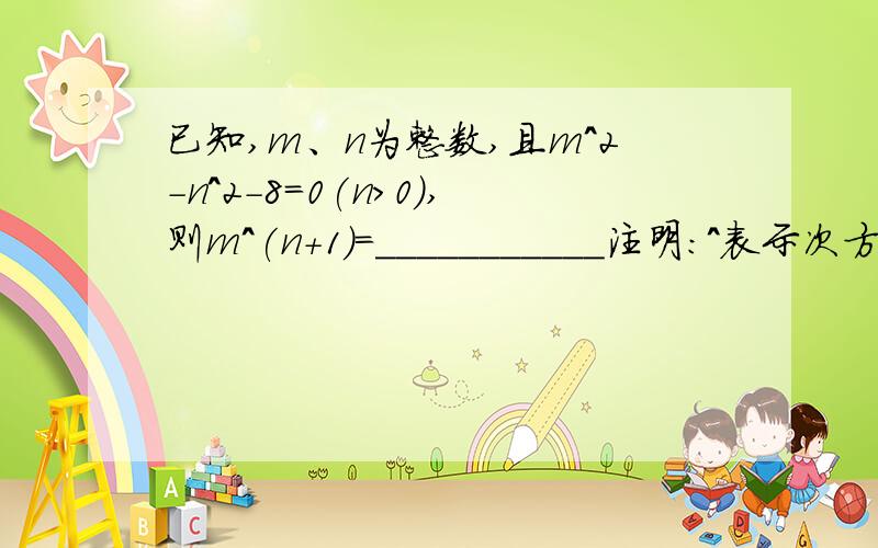 已知,m、n为整数,且m^2-n^2-8=0(n>0),则m^(n+1)=___________注明：^表示次方.