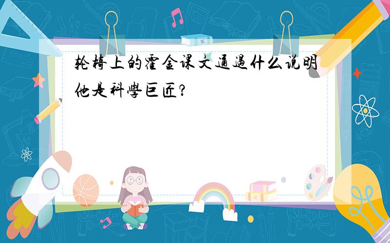 轮椅上的霍金课文通过什么说明他是科学巨匠?