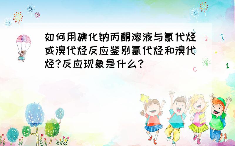 如何用碘化钠丙酮溶液与氯代烃或溴代烃反应鉴别氯代烃和溴代烃?反应现象是什么?