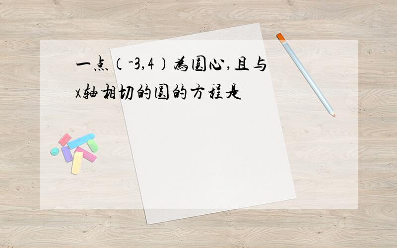 一点（-3,4）为圆心,且与x轴相切的圆的方程是