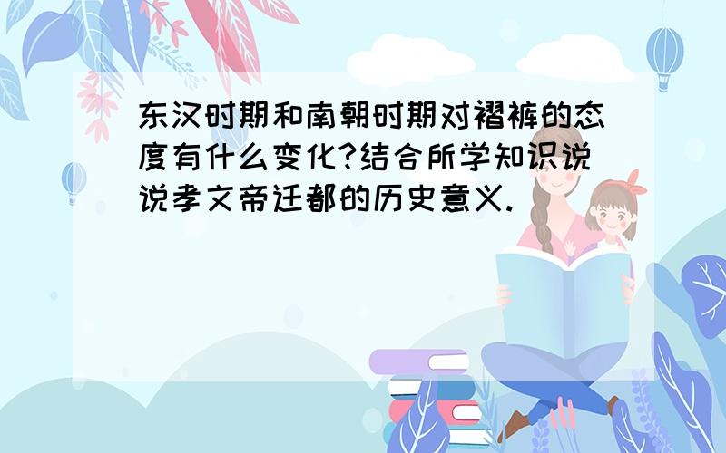 东汉时期和南朝时期对褶裤的态度有什么变化?结合所学知识说说孝文帝迁都的历史意义.