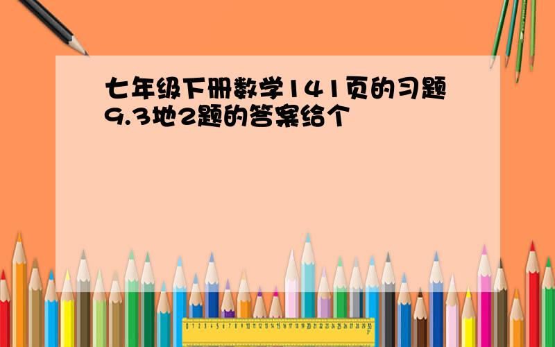 七年级下册数学141页的习题9.3地2题的答案给个