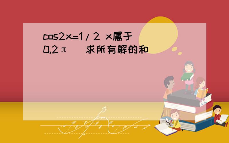 cos2x=1/2 x属于（0,2π） 求所有解的和