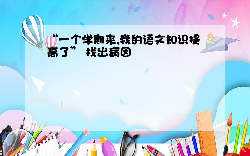 “一个学期来,我的语文知识提高了” 找出病因