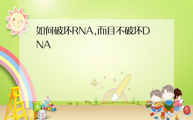 如何破坏RNA,而且不破坏DNA