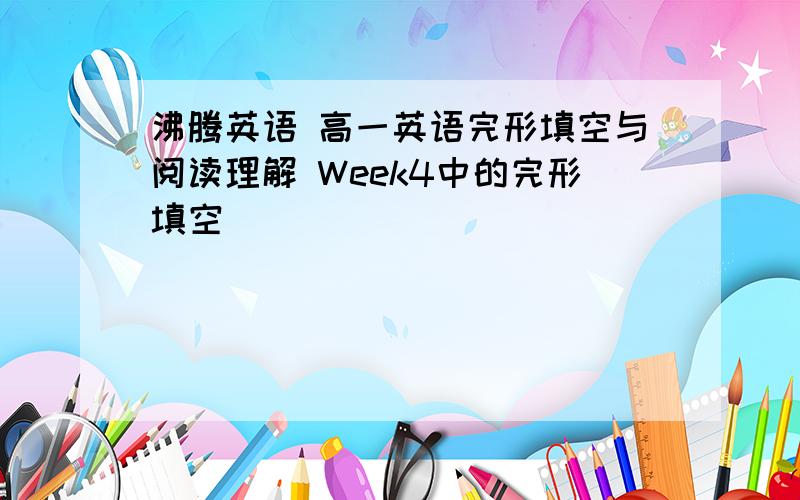 沸腾英语 高一英语完形填空与阅读理解 Week4中的完形填空