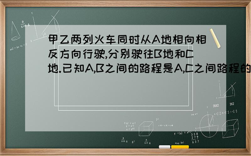 甲乙两列火车同时从A地相向相反方向行驶,分别驶往B地和C地.已知A,B之间的路程是A,C之间路程的9/10,当甲车行驶60千米时,乙车行驶的与剩下路程的比是1：3,这时两列火车离目的地的路程相等.