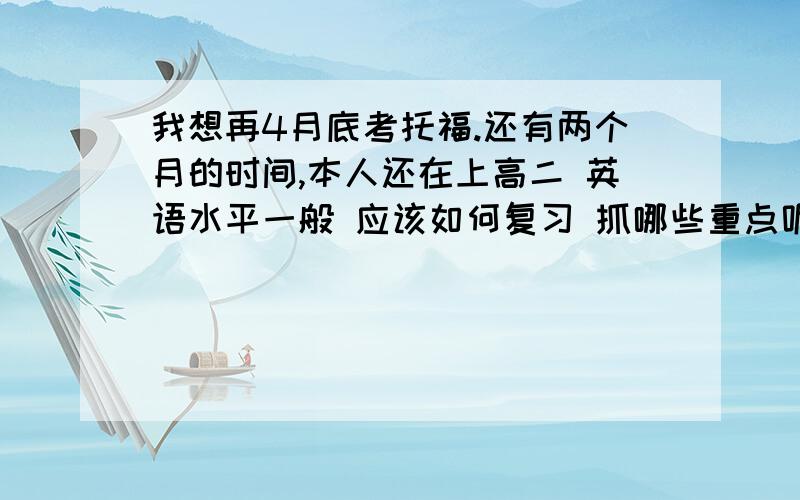 我想再4月底考托福.还有两个月的时间,本人还在上高二 英语水平一般 应该如何复习 抓哪些重点呢?我想 这段时间 分数能否提高到70以上呢?我现在重点是 在听老托的听力,做跟读.提高自己的