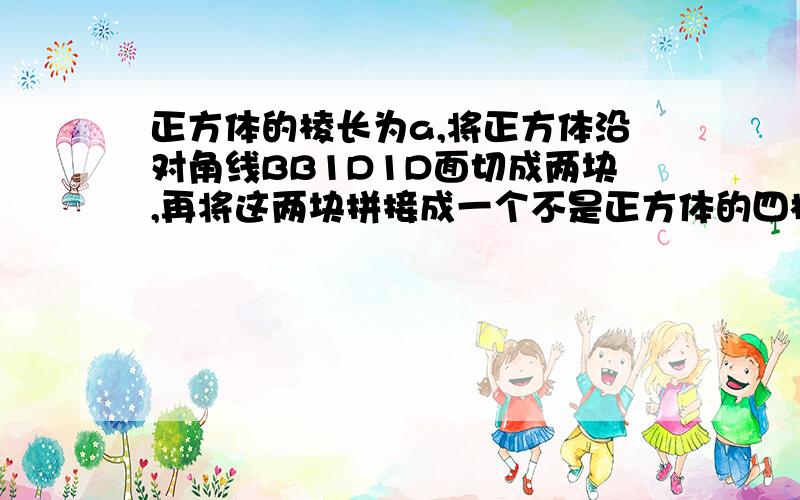 正方体的棱长为a,将正方体沿对角线BB1D1D面切成两块,再将这两块拼接成一个不是正方体的四棱柱,那么所得四棱柱的表面积为?