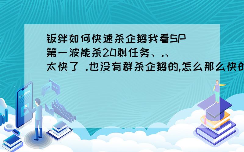 羁绊如何快速杀企鹅我看SP 第一波能杀20刺任务、.、 太快了 .也没有群杀企鹅的,怎么那么快的?